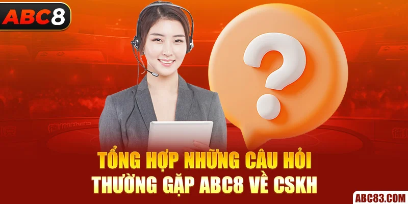 Tổng hợp những câu hỏi thường gặp ABC8 về CSKH