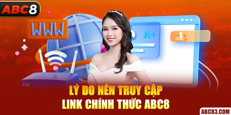 Lý do nên truy cập link chính thức ABC8