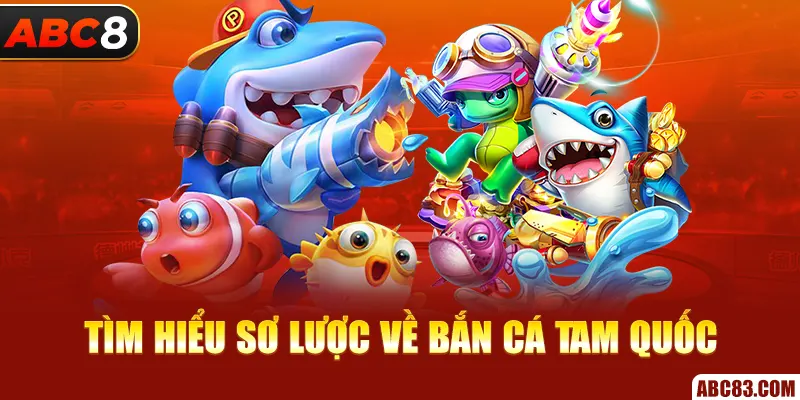 Tìm hiểu sơ lược về bắn cá Tam Quốc