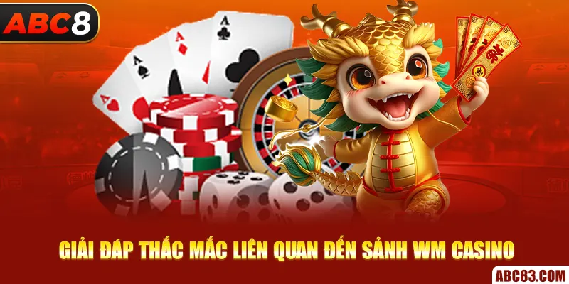 Giải đáp thắc mắc liên quan đến sảnh Wm Casino