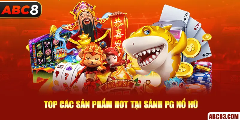 Top các sản phẩm hot tại sảnh PG nổ hũ