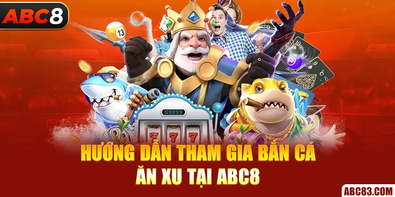 Hướng dẫn tham gia bắn cá ăn xu tại ABC8