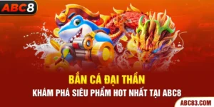 Bắn Cá Đại Thần - Khám Phá Siêu Phẩm Hot Nhất Tại ABC8