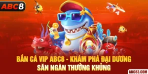 Bắn Cá VIP ABC8 - Khám Phá Đại Dương, Săn Ngàn Thưởng Khủng