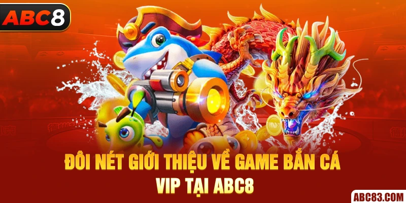 Đôi nét giới thiệu về game bắn cá VIP tại ABC8