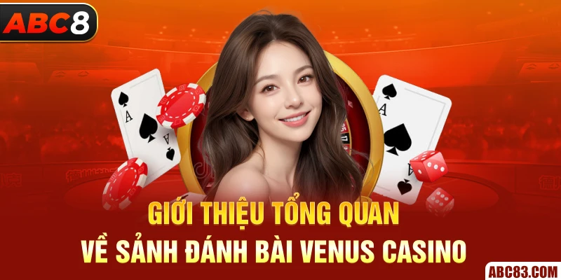 Giới thiệu tổng quan về sảnh đánh bài Venus Casino