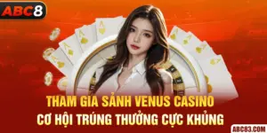 Tham Gia Sảnh Venus Casino - Cơ Hội Trúng Thưởng Cực Khủng