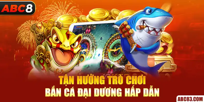 Tận hưởng trò chơi bắn cá đại dương hấp dẫn 